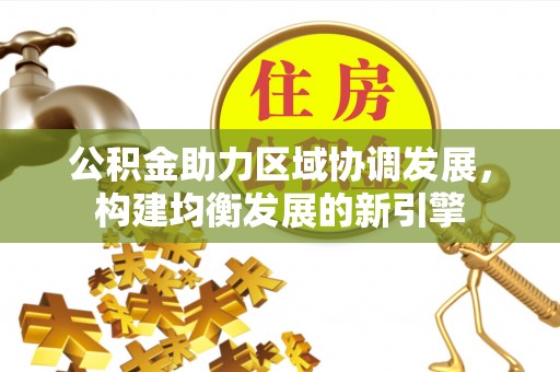 清镇公积金助力区域协调发展，构建均衡发展的新引擎