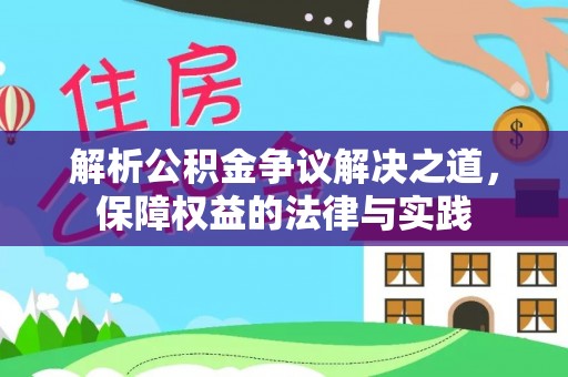 清镇解析公积金争议解决之道，保障权益的法律与实践