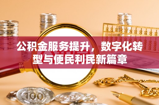 清镇公积金服务提升，数字化转型与便民利民新篇章