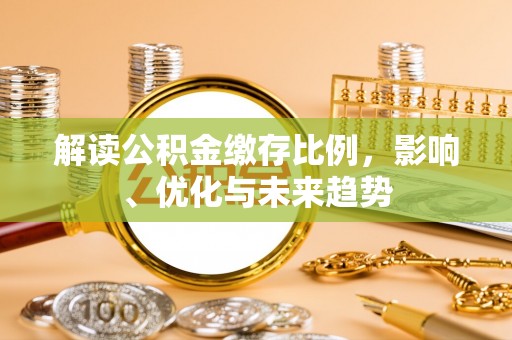 清镇解读公积金缴存比例，影响、优化与未来趋势