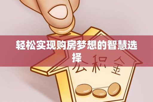 清镇轻松实现购房梦想的智慧选择