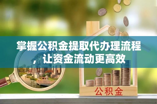 清镇掌握公积金提取代办理流程，让资金流动更高效