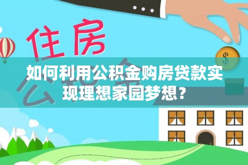 清镇如何利用公积金购房贷款实现理想家园梦想？