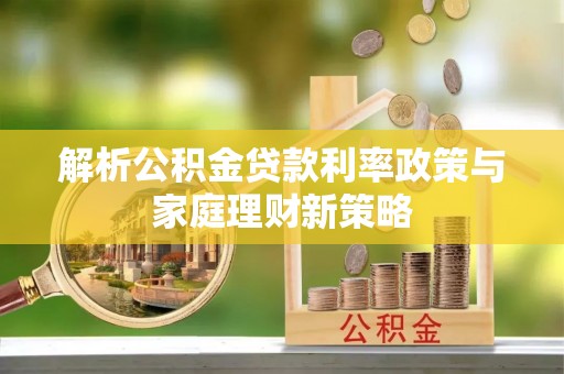 清镇解析公积金贷款利率政策与家庭理财新策略