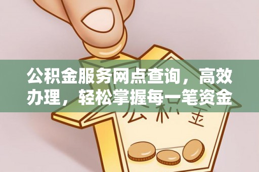 清镇公积金服务网点查询，高效办理，轻松掌握每一笔资金动态