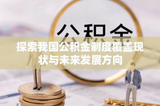 清镇探索我国公积金制度覆盖现状与未来发展方向