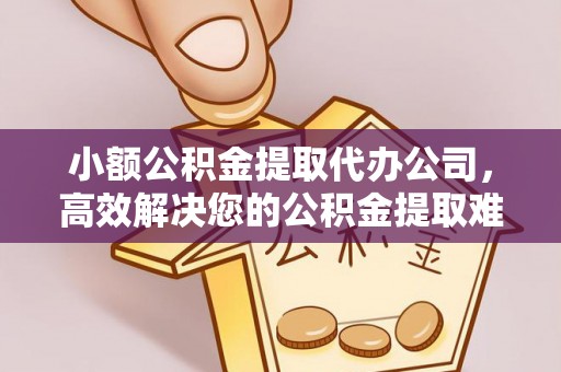 清镇小额公积金提取代办公司，高效解决您的公积金提取难题