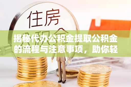 清镇揭秘代办公积金提取公积金的流程与注意事项，助你轻松拿回属于你的钱