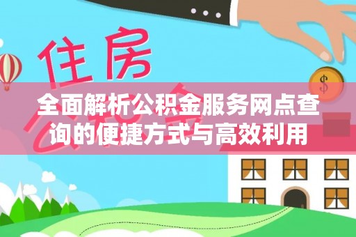 清镇全面解析公积金服务网点查询的便捷方式与高效利用