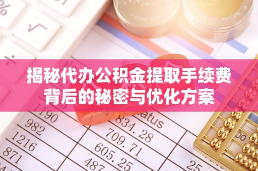 清镇揭秘代办公积金提取手续费背后的秘密与优化方案