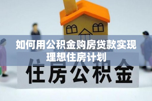 清镇如何用公积金购房贷款实现理想住房计划