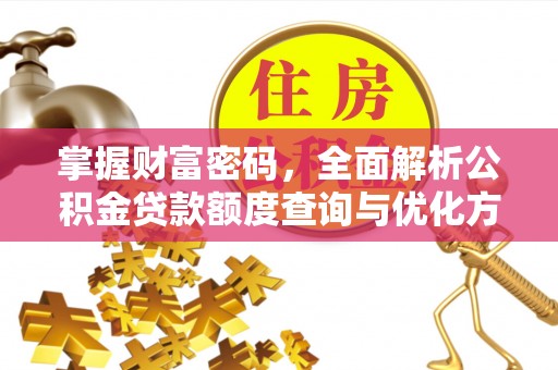 清镇掌握财富密码，全面解析公积金贷款额度查询与优化方案