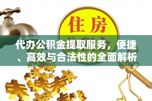 清镇代办公积金提取服务，便捷、高效与合法性的全面解析