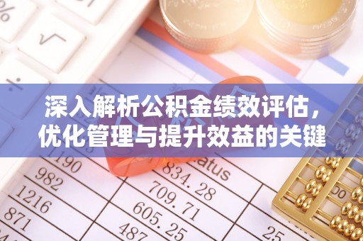 清镇深入解析公积金绩效评估，优化管理与提升效益的关键路径