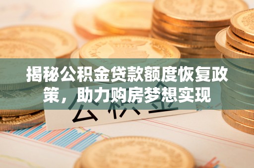 清镇揭秘公积金贷款额度恢复政策，助力购房梦想实现