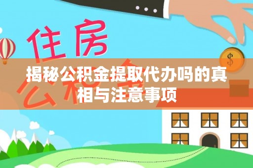 清镇揭秘公积金提取代办吗的真相与注意事项