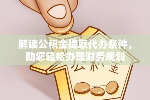 清镇解读公积金提取代办条件，助您轻松办理财务规划