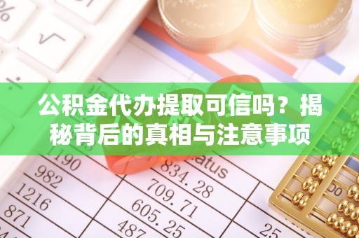 清镇公积金代办提取可信吗？揭秘背后的真相与注意事项