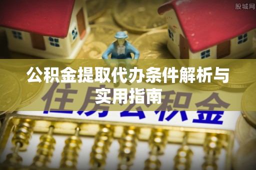 清镇公积金提取代办条件解析与实用指南