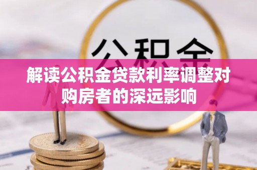 清镇解读公积金贷款利率调整对购房者的深远影响