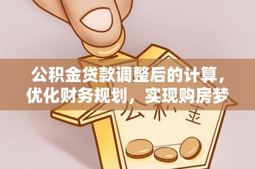 清镇公积金贷款调整后的计算，优化财务规划，实现购房梦想