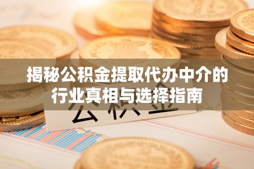清镇揭秘公积金提取代办中介的行业真相与选择指南
