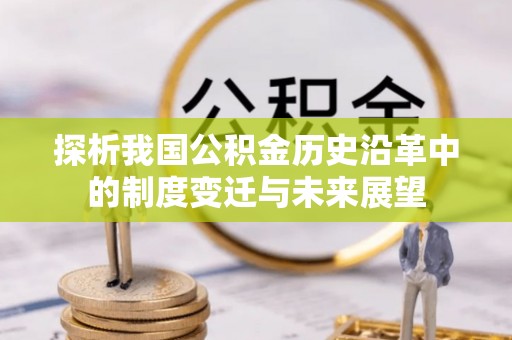 清镇探析我国公积金历史沿革中的制度变迁与未来展望