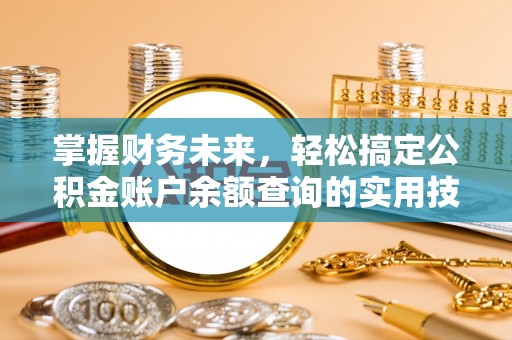 清镇掌握财务未来，轻松搞定公积金账户余额查询的实用技巧