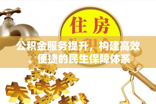 清镇公积金服务提升，构建高效、便捷的民生保障体系
