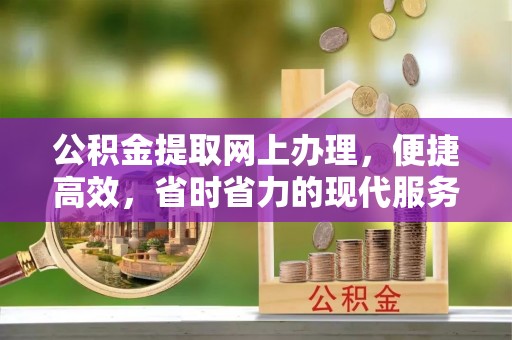 清镇公积金提取网上办理，便捷高效，省时省力的现代服务