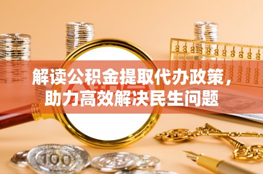 清镇解读公积金提取代办政策，助力高效解决民生问题