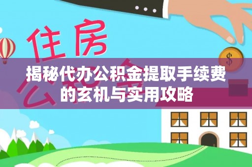 清镇揭秘代办公积金提取手续费的玄机与实用攻略