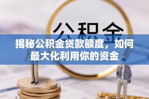清镇揭秘公积金贷款额度，如何最大化利用你的资金