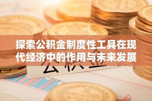 清镇探索公积金制度性工具在现代经济中的作用与未来发展
