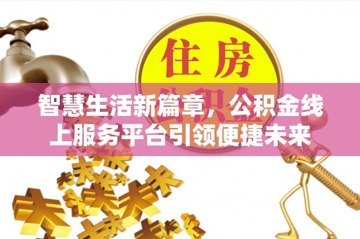 清镇智慧生活新篇章，公积金线上服务平台引领便捷未来