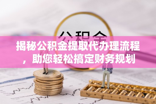 清镇揭秘公积金提取代办理流程，助您轻松搞定财务规划