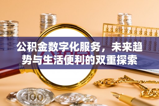 清镇公积金数字化服务，未来趋势与生活便利的双重探索