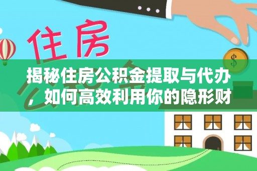 清镇揭秘住房公积金提取与代办，如何高效利用你的隐形财富？