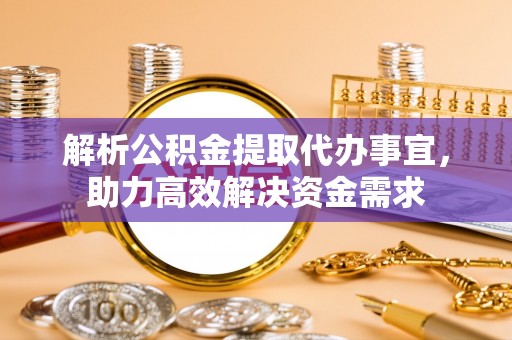 清镇解析公积金提取代办事宜，助力高效解决资金需求