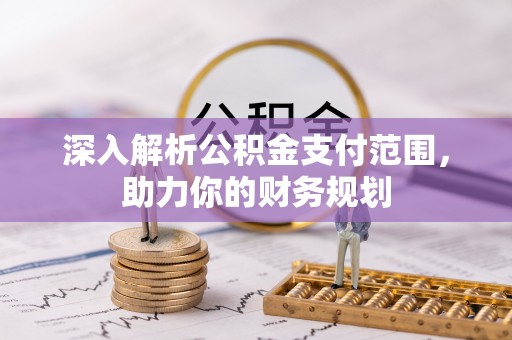 清镇深入解析公积金支付范围，助力你的财务规划