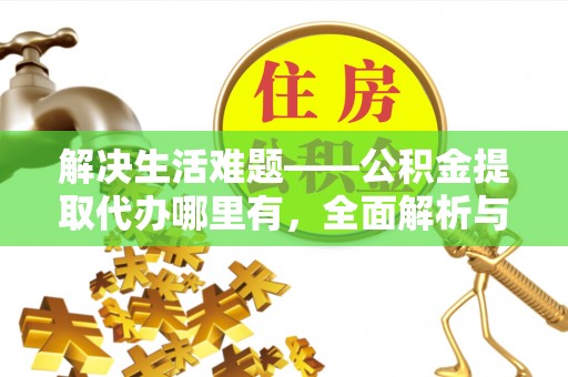 清镇解决生活难题——公积金提取代办哪里有，全面解析与服务推荐