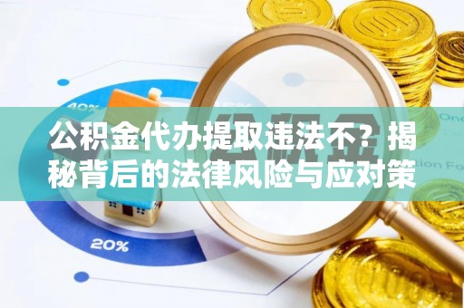 清镇公积金代办提取违法不？揭秘背后的法律风险与应对策略