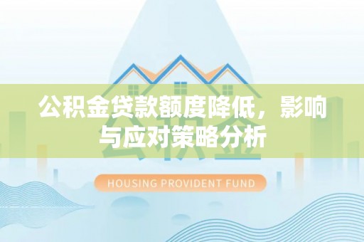 清镇公积金贷款额度降低，影响与应对策略分析