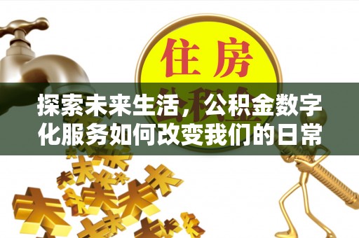 清镇探索未来生活，公积金数字化服务如何改变我们的日常