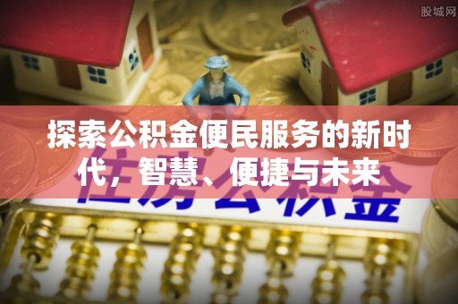 清镇探索公积金便民服务的新时代，智慧、便捷与未来