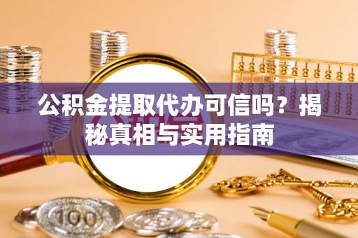清镇公积金提取代办可信吗？揭秘真相与实用指南