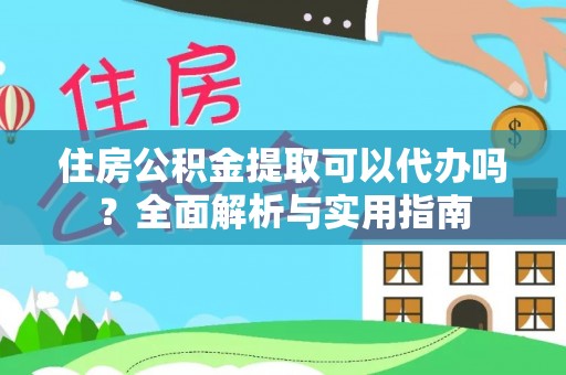 清镇住房公积金提取可以代办吗？全面解析与实用指南
