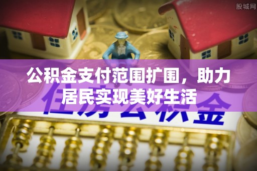 清镇公积金支付范围扩围，助力居民实现美好生活