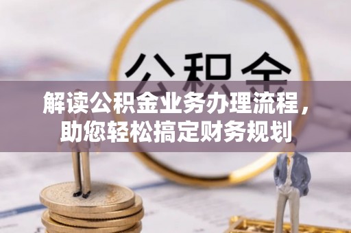 清镇解读公积金业务办理流程，助您轻松搞定财务规划