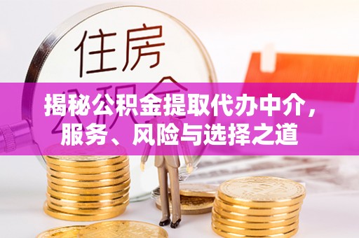 清镇揭秘公积金提取代办中介，服务、风险与选择之道